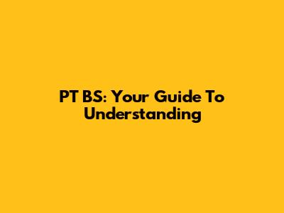 PT BS: Your Guide To Understanding