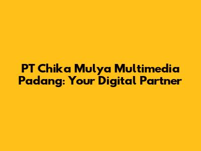 PT Chika Mulya Multimedia Padang: Your Digital Partner