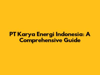 PT Karya Energi Indonesia: A Comprehensive Guide