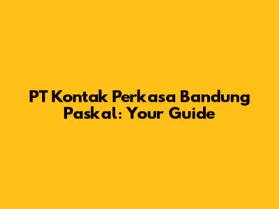 PT Kontak Perkasa Bandung Paskal: Your Guide