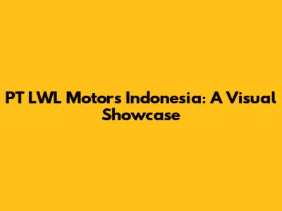 PT LWL Motors Indonesia: A Visual Showcase