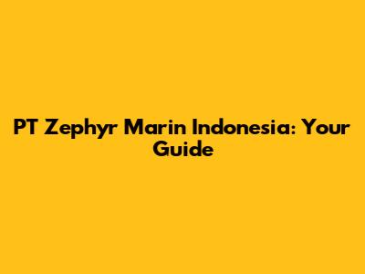 PT Zephyr Marin Indonesia: Your Guide