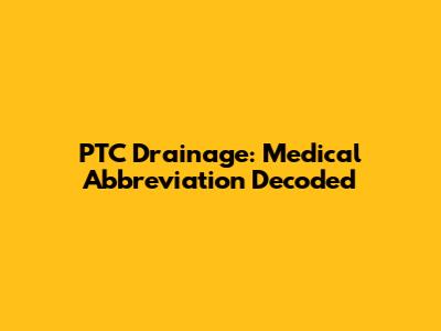 PTC Drainage: Medical Abbreviation Decoded