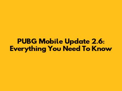 PUBG Mobile Update 2.6: Everything You Need To Know