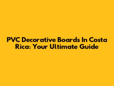 PVC Decorative Boards In Costa Rica: Your Ultimate Guide