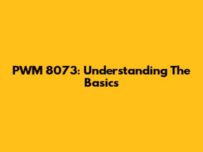 PWM 8073: Understanding The Basics