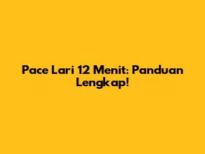 Pace Lari 12 Menit: Panduan Lengkap!