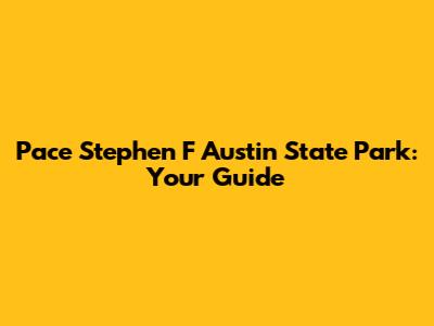 Pace Stephen F Austin State Park: Your Guide