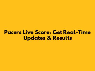 Pacers Live Score: Get Real-Time Updates & Results