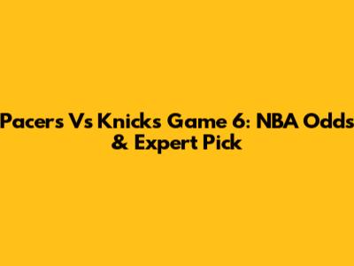 Pacers Vs Knicks Game 6: NBA Odds & Expert Pick