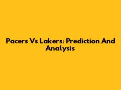 Pacers Vs Lakers: Prediction And Analysis