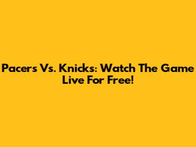 Pacers Vs. Knicks: Watch The Game Live For Free!