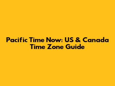 Pacific Time Now: US & Canada Time Zone Guide