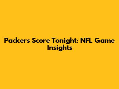 Packers Score Tonight: NFL Game Insights