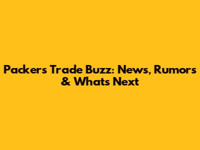 Packers Trade Buzz: News, Rumors & What's Next