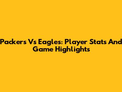 Packers Vs Eagles: Player Stats And Game Highlights