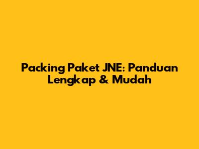 Packing Paket JNE: Panduan Lengkap & Mudah