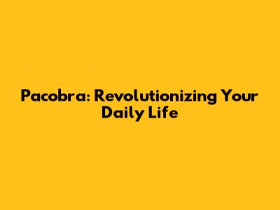 Pacobra: Revolutionizing Your Daily Life