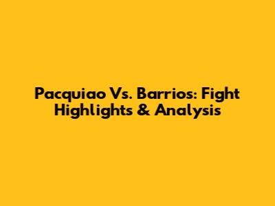 Pacquiao Vs. Barrios: Fight Highlights & Analysis