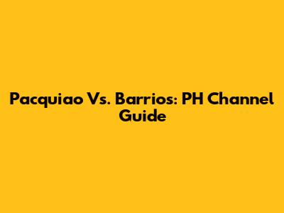Pacquiao Vs. Barrios: PH Channel Guide