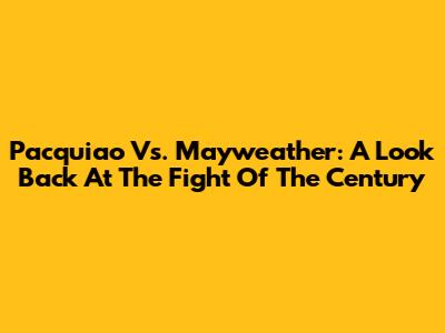 Pacquiao Vs. Mayweather: A Look Back At The Fight Of The Century
