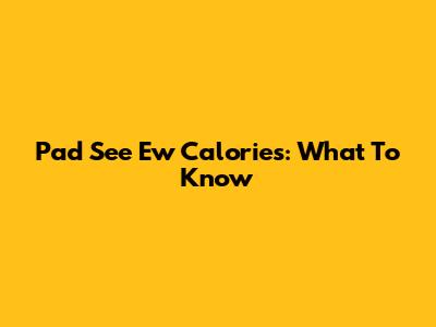 Pad See Ew Calories: What To Know