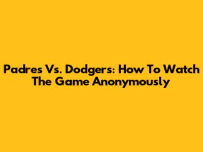 Padres Vs. Dodgers: How To Watch The Game Anonymously
