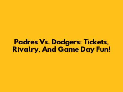 Padres Vs. Dodgers: Tickets, Rivalry, And Game Day Fun!