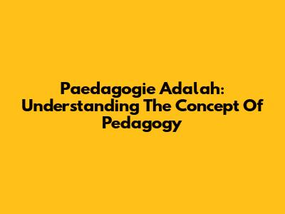 Paedagogie Adalah: Understanding The Concept Of Pedagogy