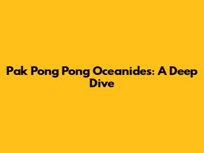 Pak Pong Pong Oceanides: A Deep Dive