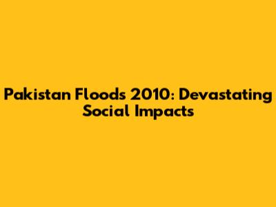 Pakistan Floods 2010: Devastating Social Impacts