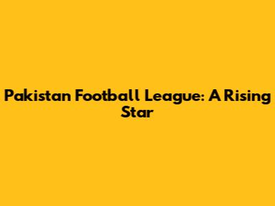 Pakistan Football League: A Rising Star