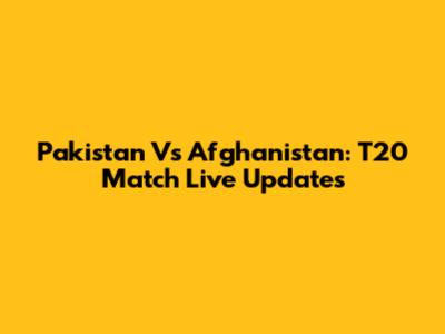 Pakistan Vs Afghanistan: T20 Match Live Updates