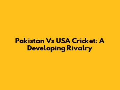 Pakistan Vs USA Cricket: A Developing Rivalry