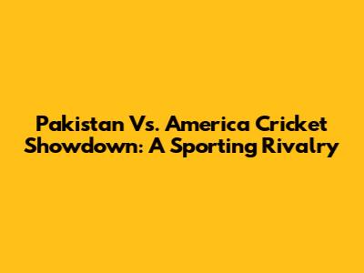 Pakistan Vs. America Cricket Showdown: A Sporting Rivalry