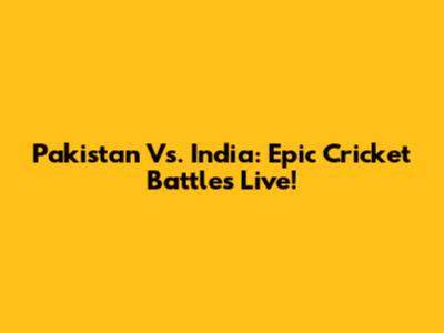 Pakistan Vs. India: Epic Cricket Battles Live!