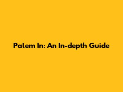 Palem In: An In-depth Guide