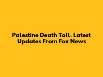 Palestine Death Toll: Latest Updates From Fox News