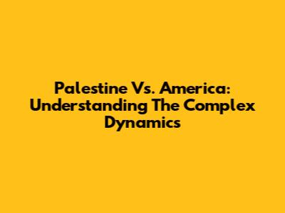 Palestine Vs. America: Understanding The Complex Dynamics