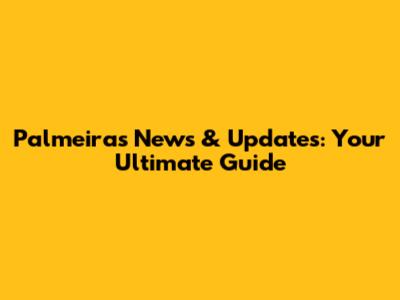 Palmeiras News & Updates: Your Ultimate Guide