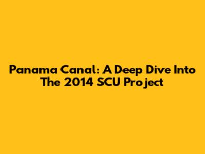 Panama Canal: A Deep Dive Into The 2014 SCU Project