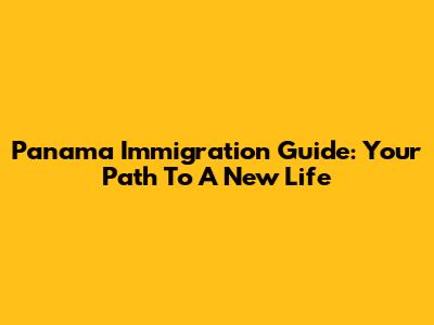 Panama Immigration Guide: Your Path To A New Life