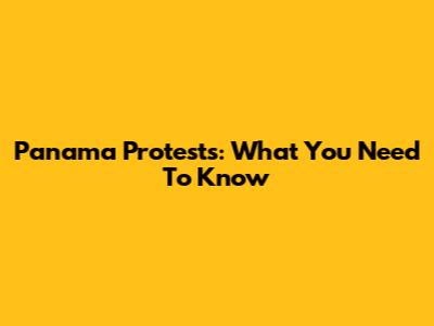 Panama Protests: What You Need To Know