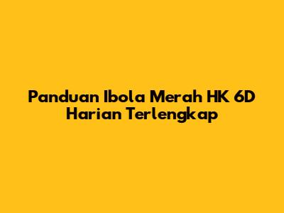 Panduan Ibola Merah HK 6D Harian Terlengkap