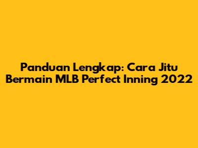 Panduan Lengkap: Cara Jitu Bermain MLB Perfect Inning 2022