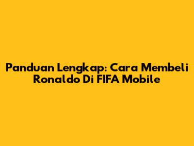 Panduan Lengkap: Cara Membeli Ronaldo Di FIFA Mobile
