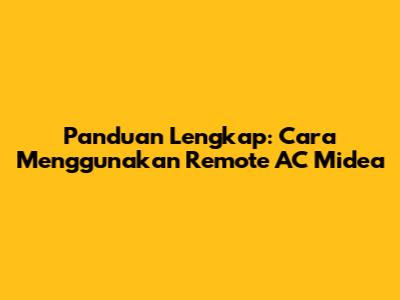 Panduan Lengkap: Cara Menggunakan Remote AC Midea