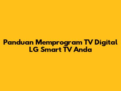Panduan Memprogram TV Digital LG Smart TV Anda