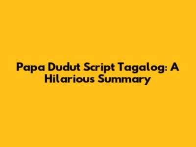 Papa Dudut Script Tagalog: A Hilarious Summary