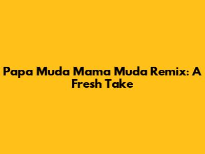 Papa Muda Mama Muda Remix: A Fresh Take